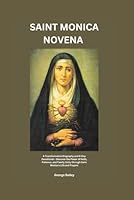 SAINT MONICA NOVENA: A Transformative Biography and 9-Day Devotional – Discover the Power of Faith, Patience, and Family Unity through Saint Monica's Life and Prayers B0CPBDDY8M Book Cover