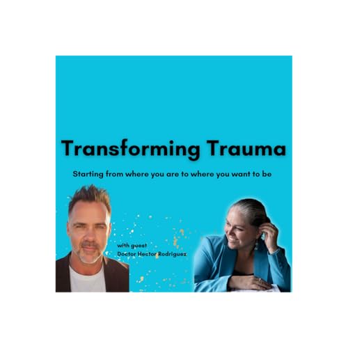Transforming Trauma: Starting From Where You Are To Where You Want To Be with Dr. Hector Rodriguez