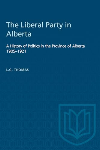 The Liberal Party in Alberta: A History of Politics in the Province of Alberta 1905-1921 (Heritage)