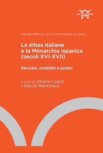 Le élites italiane e la Monarchia ispanica (secoli XVI-XVII): Servizio, mobilità e poteri (Collection de l'École française de Rome