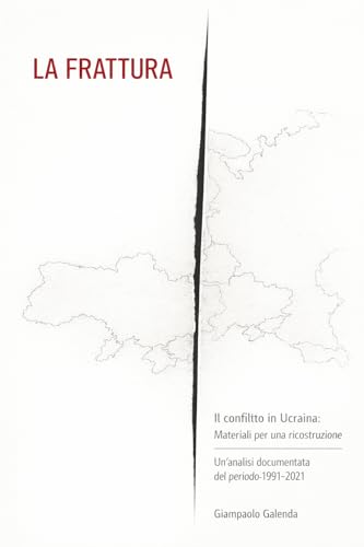  LA FRATTURA: Il conflitto in Ucraina: materiali per una ricostruzione Un\'analisi documentata del periodo 1991-2021