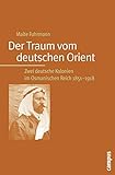  Der Traum vom deutschen Orient: Zwei deutsche Kolonien im Osmanischen Reich 1851-1918
