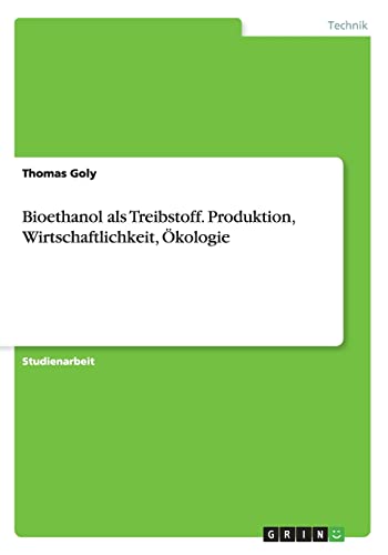 Bioethanol als Treibstoff. Produktion, Wirtschaftlichkeit, Ökologie