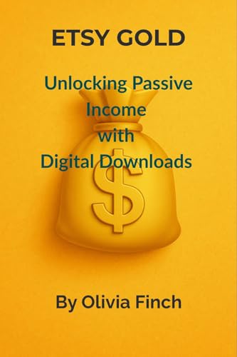 Etsy Gold: Create Passive Income with Digital Downloads for Begin...