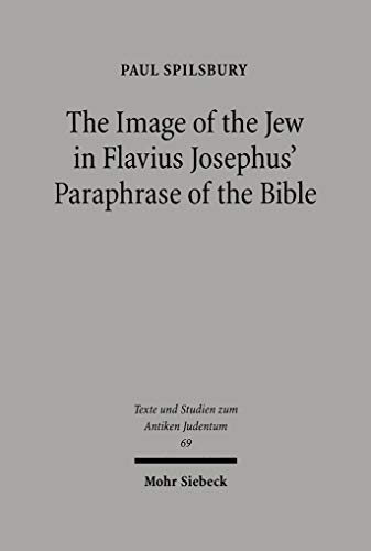 The Image of the Jew In Flavius Josephus' Paraphrase of the Bible (Texts and Studies in Ancient Judaism)