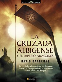 La cruzada Albigense y el Imperio Aragonés: La verdadera historia de los Cátaros, Jaime I el Conquistador y la expansión de la corona de Aragón