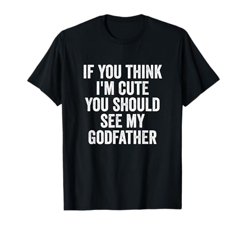 If You Think I’m Cute You Should See My Godfather T-Shirt