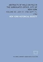 Abstracts of wills on file in the Surrogate's Office, City of New York: Volume XII. Jun 17, 1782-Sept 11, 1784 142973499X Book Cover