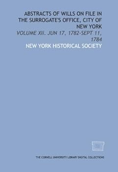 Abstracts of wills on file in the Surrogate's Office, City of New York: Volume XII. Jun 17, 1782-Sept 11, 1784