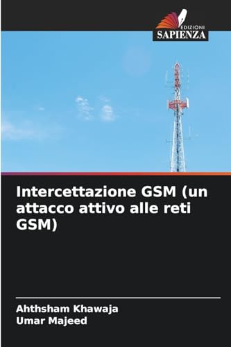 Intercettazione GSM (un attacco attivo alle reti GSM) (Italian Edition)