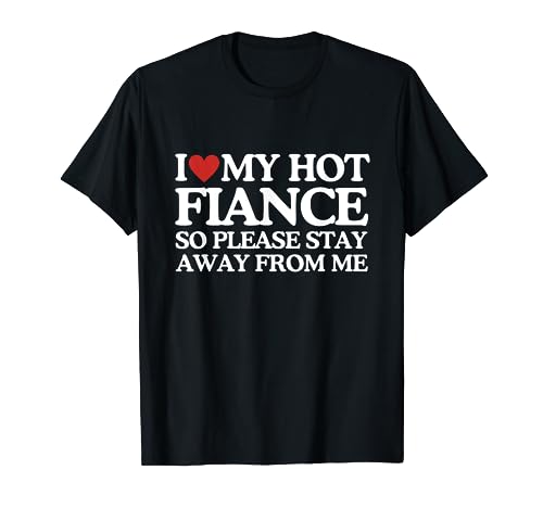 I Love My Fiance Shirt I Love My Hot Girlfriend So Stay Away T-Shirt