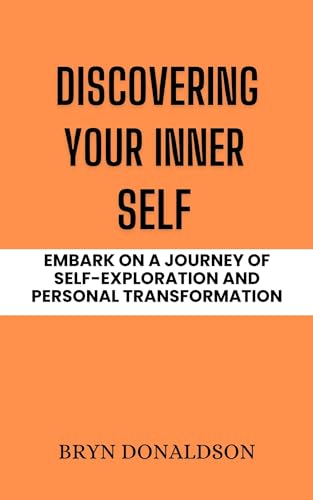 DISCOVERING YOUR INNER SELF: EMBARK ON A JOURNEY OF SELF-EXPLORATION AND PERSONAL TRANSFORMATION (English Edition)