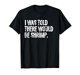 I was Told There Would Be Shrimp T-Shirt