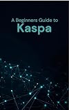 A Beginner's Guide to Kaspa: The Complete Introduction to BlockDAG Technology