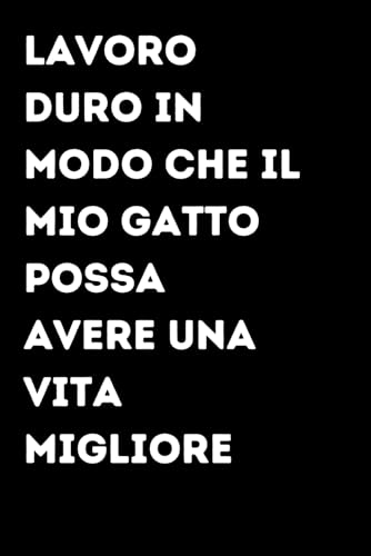  Lavoro duro in modo che il mio gatto possa avere una vita migliore - Taccuino divertente per appunti e idee  Quaderno simpatico da ufficio: Taccuino ... colleghi, amici e amiche  Umorismo da uff