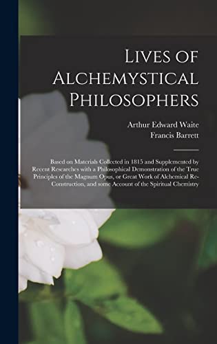 Lives of Alchemystical Philosophers: Based on Materials Collected in 1815 and Supplemented by Recent Researches With a Philosophical Demonstration of ... Re-construction, and Some Account...