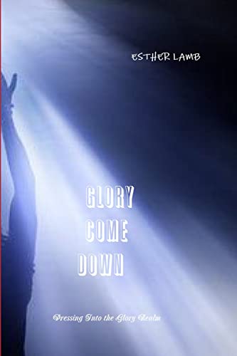 Glory Come Down: Pressing Into the Glory Realm