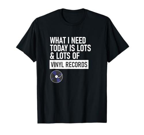 Lo que necesito hoy es un montón y un montón de discos de vinilo Camiseta