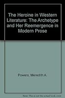 The Heroine in Western Literature: the Archetype and Her Re-emergence in Modern Prose: The Archetype and Her Reemergence in Modern Prose 0899506151 Book Cover