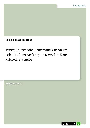 Wertschätzende Kommunikation im schulischen Anfangsunterricht. Eine kritische Studie (German Edition)