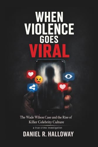 When Violence Goes Viral: The Wade Wilson Case and the Rise of Killer Celebrity Culture—A true crime investigation