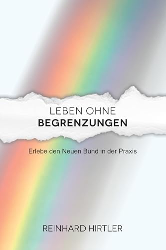 Leben ohne Begrenzungen: Erlebe den Neuen Bund in der Praxis (German Edition)