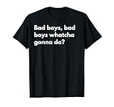 Bad boys bad boys watcha gonna do? T-Shirt
