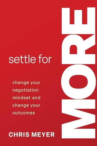 Settle For More: Change Your Negotiation Mindset and Change Your Outcomes
