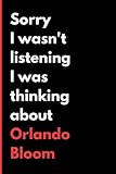  Sorry I Wasn\'t Listening I Was Thinking About Orlando Bloom: (6x9) 120 Pages, Funny Notebook, Journal for Writing Notes / A Perfect Gift for Orlando Bloom Lover / Birthday Gifts