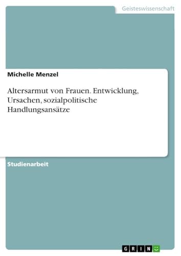 Altersarmut von Frauen. Entwicklung, Ursachen, sozialpolitische Handlungsansätze