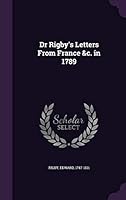 Dr Rigby's Letters from France &C. In 1789 1342172604 Book Cover