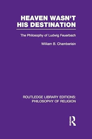 Heaven Wasn't His Destination: The Philosophy of Ludwig Feuerbach Heaven Wasn't His Destination: The Philosophy of Ludwig Feuerbach book cover