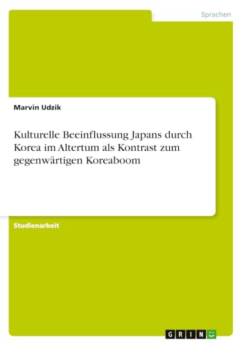 Kulturelle Beeinflussung Japans durch Korea im Altertum als Kontrast zum gegenwärtigen Koreaboom (German Edition)