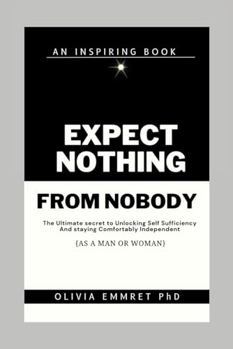 Expect nothing from nobody: The Ultimate secret to Unlocking Self-Sufficiency and Staying Comfortably Independent (As a Man or Woman)