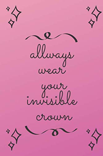 Allways wear your invisible crown: Motivational Notebook, Journal, Diary (110 Pages, Blank, 6 x 9)