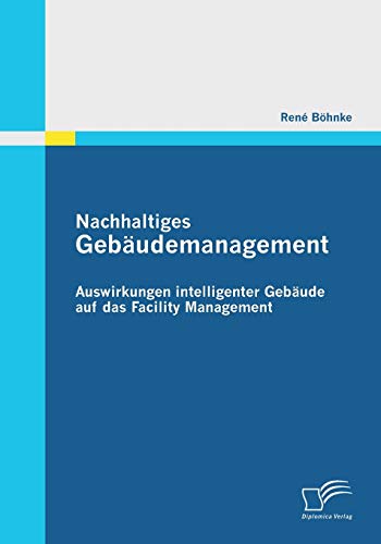 Nachhaltiges Gebäudemanagement: Auswirkungen intelligenter Gebäude auf das Facility Management (German Edition)