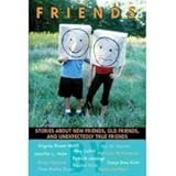 Friends: Stories About New Friends, Old Friends, And Unexpectedly True Friends