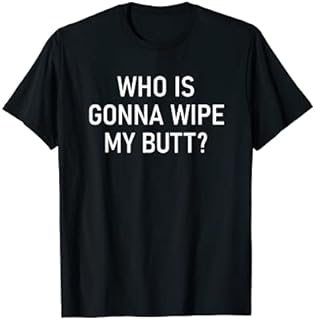 Who is Gonna Wipe My Butt, Funny, Jokes, Sarcastic Sayings T-Shirt