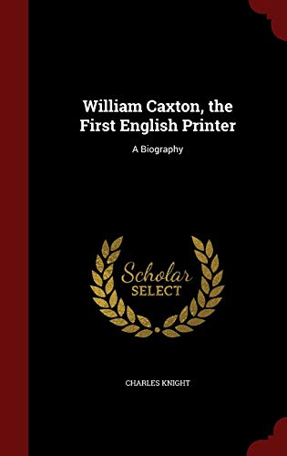 William Caxton, the First English Printer: A Bi... 1298676053 Book Cover