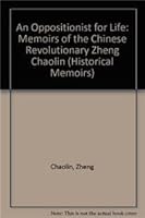 An Oppositionist for Life: Memoirs of the Chinese Revolutionary Zheng Chaolin (Historical Memoirs) 0391039679 Book Cover