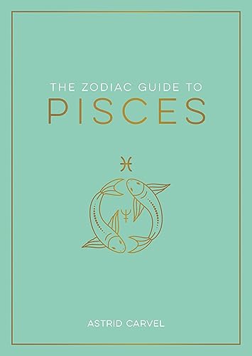 The Zodiac Guide to Pisces: The Ultimate Guide to Understanding Your Star Sign, Unlocking Your Destiny and Decoding the Wisdom of the Stars