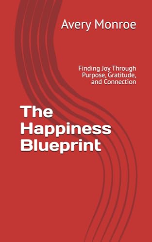 The Happiness Blueprint: Finding Joy Through Purpose, Gratitude, and Connection