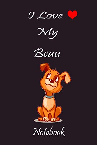 I Love My Beau Notebook |Customized dog Name: Journal Notebook, Best Gift for Beau Dog Name Owners Paperback Notebook for College, School,6 x 9/110 pages