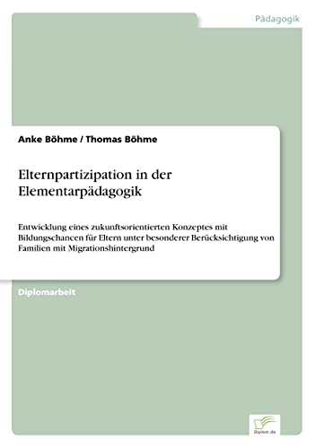 Elternpartizipation in der Elementarpädagogik: Entwicklung eines zukunftsorientierten Konzeptes mit Bildungschancen für Eltern unter besonderer ... mit Migrationshintergrund (German Edition)
