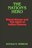 THE NATION’S HERO: MANOJ KUMAR AND THE SPIRIT OF INDIAN CINEMA. B0F3W77X1P Book Cover