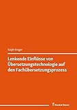 Lenkende Einflüsse von Übersetzungstechnologie auf den Fachübersetzungsprozess: (Translation – Fachkommunikation – Fachübersetzung)