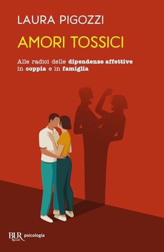 Amori tossici. Alle radici delle dipendenze affettive in coppia e in famiglia