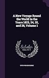 A New Voyage Round the World in the Years 1823, 24, 25, and 26, Volume 1