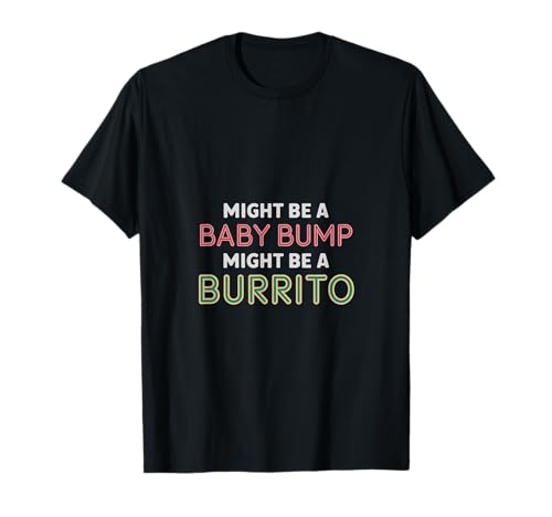 Might Be A Baby Bump Might Be A Burrito Embarazo |--- Camiseta