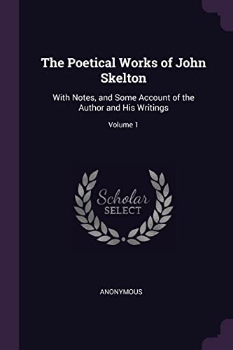 The Poetical Works of John Skelton: With Notes, and Some Account of the Author and His Writings; Volume 1